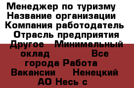 Менеджер по туризму › Название организации ­ Компания-работодатель › Отрасль предприятия ­ Другое › Минимальный оклад ­ 25 000 - Все города Работа » Вакансии   . Ненецкий АО,Несь с.